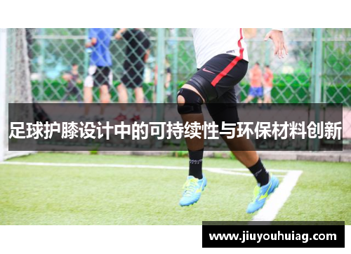 足球护膝设计中的可持续性与环保材料创新